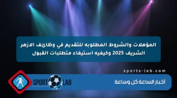 المؤهلات والشروط المطلوبة للتقديم في وظائف الأزهر الشريف 2025 وكيفية استيفاء متطلبات القبول